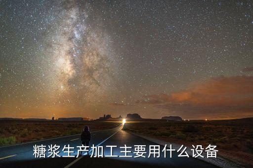 糖漿生產(chǎn)加工主要用什么設備
