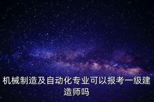 機械制造及自動化專業(yè)可以報考一級建造師嗎
