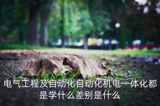 機(jī)電自動化專業(yè)要求,電氣工程及自動化專業(yè)，有何差別?