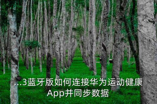 ...3藍(lán)牙版如何連接華為運(yùn)動健康A(chǔ)pp并同步數(shù)據(jù)