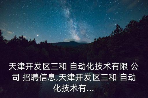 天津開發(fā)區(qū)三和 自動化技術(shù)有限 公司 招聘信息,天津開發(fā)區(qū)三和 自動化技術(shù)有...