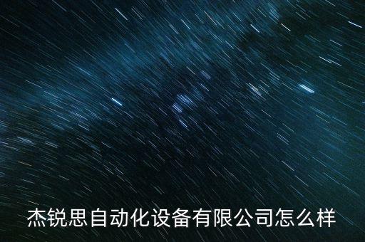 杰銳思自動(dòng)化設(shè)備有限公司怎么樣