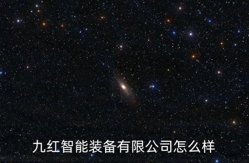 九紅智能裝備有限公司怎么樣
