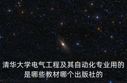 清華大學電氣工程及其自動化專業(yè)用的是哪些教材哪個出版社的
