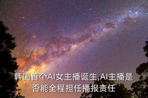 韓國首個AI女主播誕生,AI主播是否能全程擔(dān)任播報責(zé)任