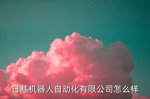 日基機(jī)器人自動(dòng)化有限公司怎么樣