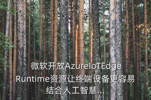  微軟開放AzureIoTEdgeRuntime資源讓終端設備更容易結合人工智慧...