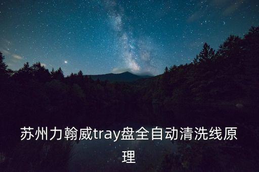 蘇州力翰威tray盤(pán)全自動(dòng)清洗線原理