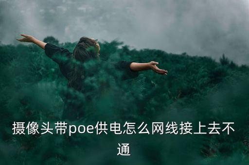 攝像頭帶poe供電怎么網(wǎng)線接上去不通