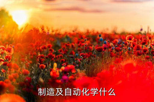 制造及自動(dòng)化學(xué)什么
