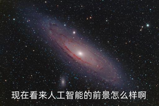 現(xiàn)在看來人工智能的前景怎么樣啊