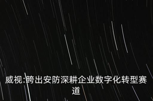 威視:跨出安防深耕企業(yè)數(shù)字化轉(zhuǎn)型賽道