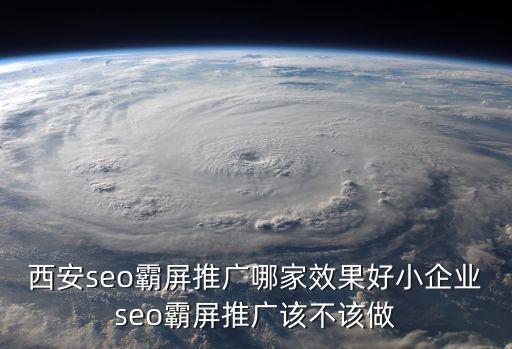 西安seo霸屏推廣哪家效果好小企業(yè)seo霸屏推廣該不該做