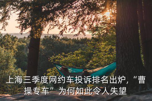 上海三季度網(wǎng)約車投訴排名出爐,“曹操專車”為何如此令人失望