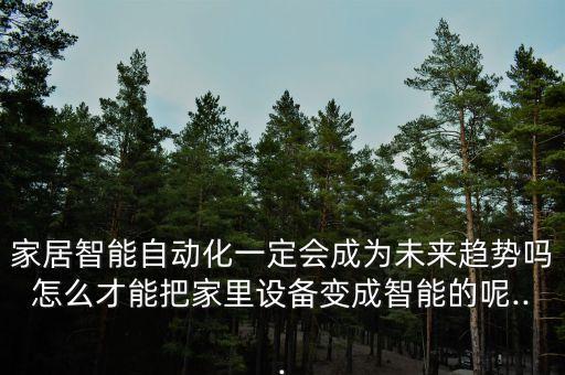 家居智能自動(dòng)化一定會(huì)成為未來趨勢(shì)嗎怎么才能把家里設(shè)備變成智能的呢...