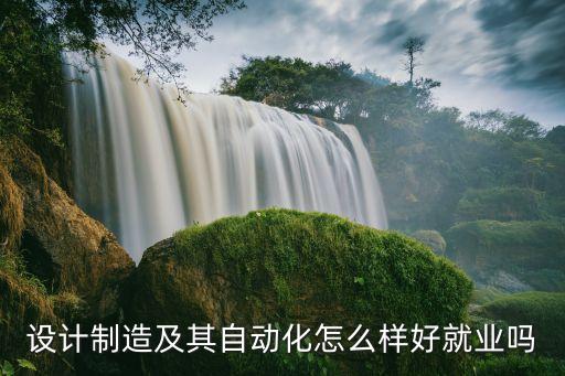 設(shè)計(jì)制造及其自動化怎么樣好就業(yè)嗎