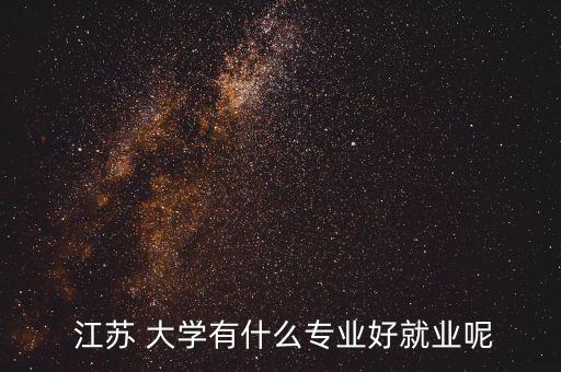  江蘇 大學有什么專業(yè)好就業(yè)呢