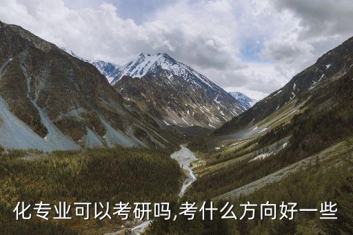 化專業(yè)可以考研嗎,考什么方向好一些