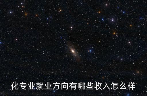 化專(zhuān)業(yè)就業(yè)方向有哪些收入怎么樣