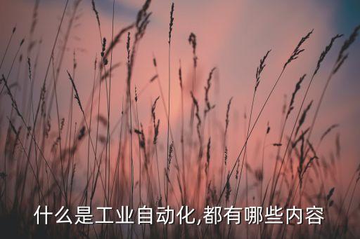 什么是工業(yè)自動化,都有哪些內(nèi)容