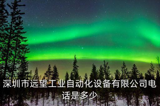 深圳市遠(yuǎn)望工業(yè)自動(dòng)化設(shè)備有限公司電話是多少