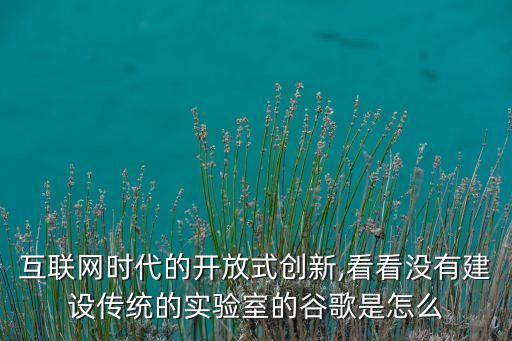 互聯(lián)網(wǎng)時代的開放式創(chuàng)新,看看沒有建設(shè)傳統(tǒng)的實驗室的谷歌是怎么