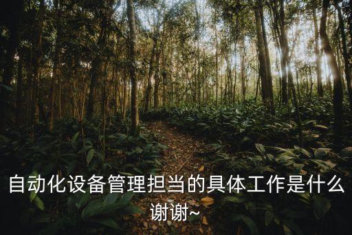 自動化設(shè)備管理擔(dān)當(dāng)?shù)木唧w工作是什么謝謝~