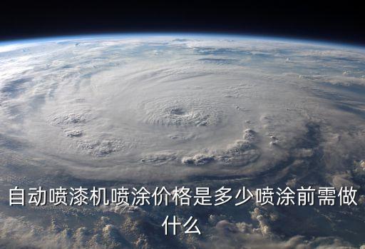 自動(dòng)噴漆機(jī)噴涂價(jià)格是多少噴涂前需做什么