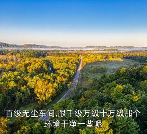 百級無塵車間,跟千級萬級十萬級那個環(huán)境干凈一些呢