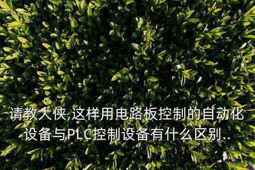 請教大俠,這樣用電路板控制的自動化設(shè)備與PLC控制設(shè)備有什么區(qū)別...