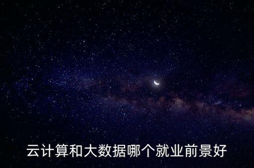 云計(jì)算和大數(shù)據(jù)哪個(gè)就業(yè)前景好