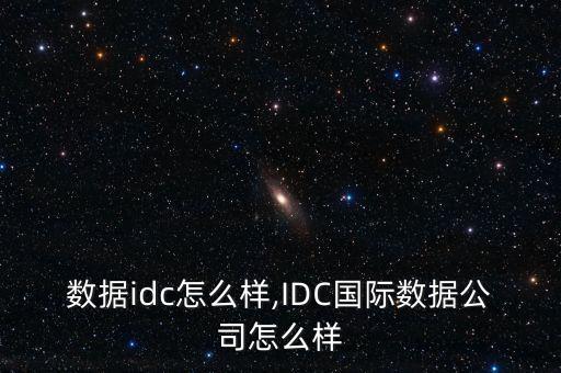 盤古數(shù)據(jù)idc怎么樣,IDC國際數(shù)據(jù)公司怎么樣?