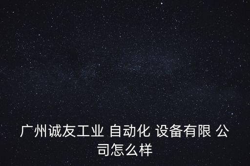 廣州誠(chéng)友工業(yè) 自動(dòng)化 設(shè)備有限 公司怎么樣
