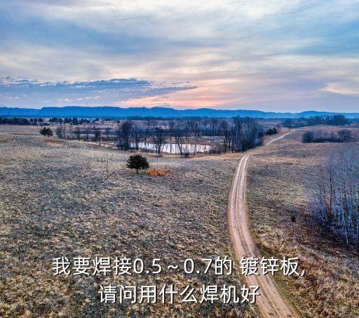 我要焊接0.5～0.7的 鍍鋅板,請問用什么焊機好