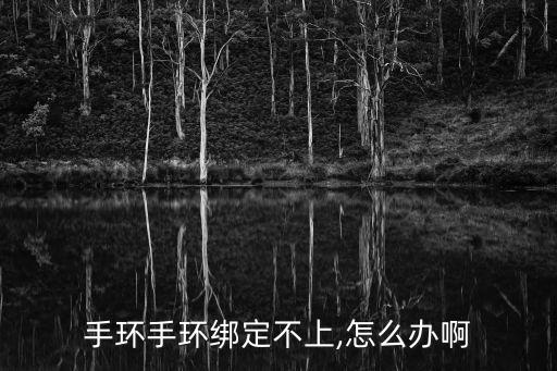 手環(huán)手環(huán)綁定不上,怎么辦啊