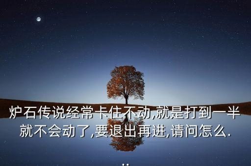 爐石傳說經(jīng)常卡住不動,就是打到一半就不會動了,要退出再進,請問怎么...