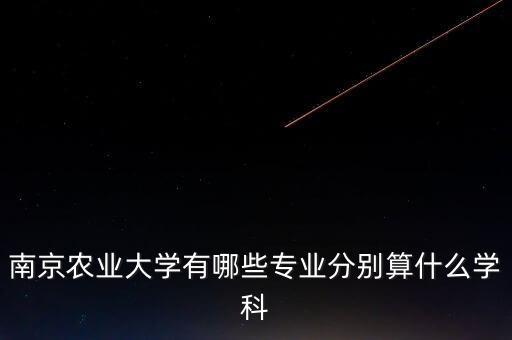 南京農(nóng)業(yè)大學有哪些專業(yè)分別算什么學科