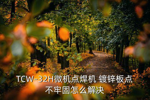 TCW–32H微機點焊機 鍍鋅板點不牢固怎么解決