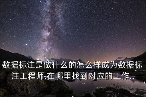 數(shù)據(jù)標(biāo)注是做什么的怎么樣成為數(shù)據(jù)標(biāo)注工程師,在哪里找到對應(yīng)的工作...