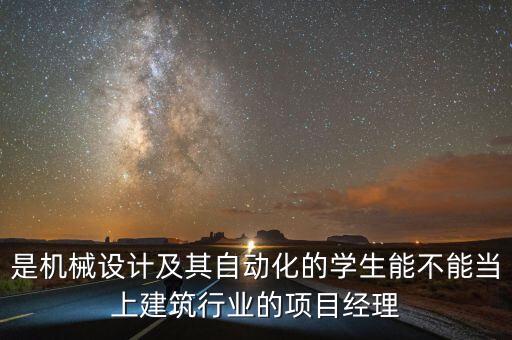 是機械設計及其自動化的學生能不能當上建筑行業(yè)的項目經(jīng)理