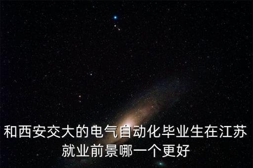 和西安交大的電氣自動(dòng)化畢業(yè)生在江蘇就業(yè)前景哪一個(gè)更好