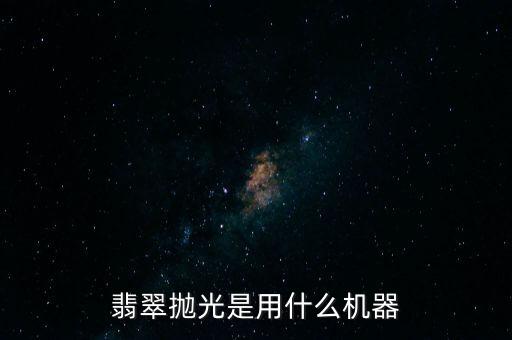 翡翠拋光是用什么機(jī)器