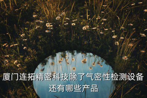 廈門連拓精密科技除了氣密性檢測設(shè)備還有哪些產(chǎn)品