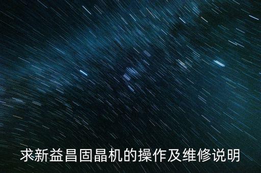求新益昌固晶機(jī)的操作及維修說(shuō)明