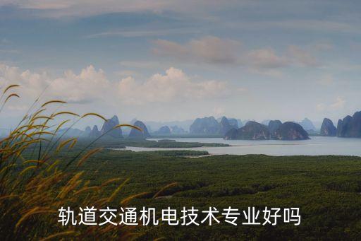 軌道交通機(jī)電技術(shù)專業(yè)好嗎