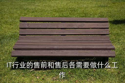 IT行業(yè)的售前和售后各需要做什么工作