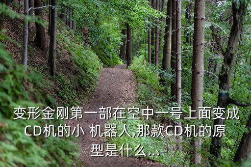  變形金剛第一部在空中一號上面變成CD機的小 機器人,那款CD機的原型是什么...