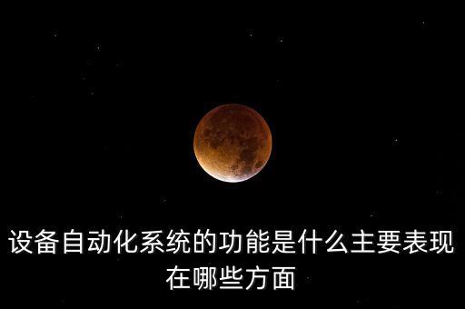 設(shè)備自動(dòng)化系統(tǒng)的功能是什么主要表現(xiàn)在哪些方面