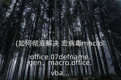 (如何徹底解決 宏病毒macro.office.07defname.gen、macro.office.vba...