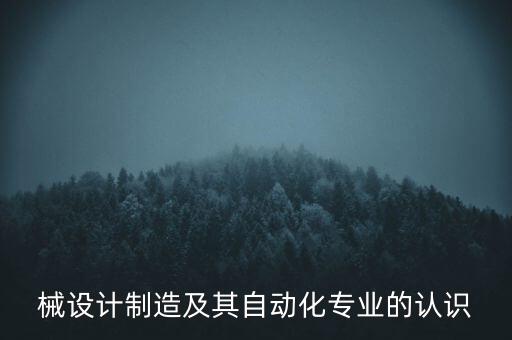 械設(shè)計(jì)制造及其自動化專業(yè)的認(rèn)識